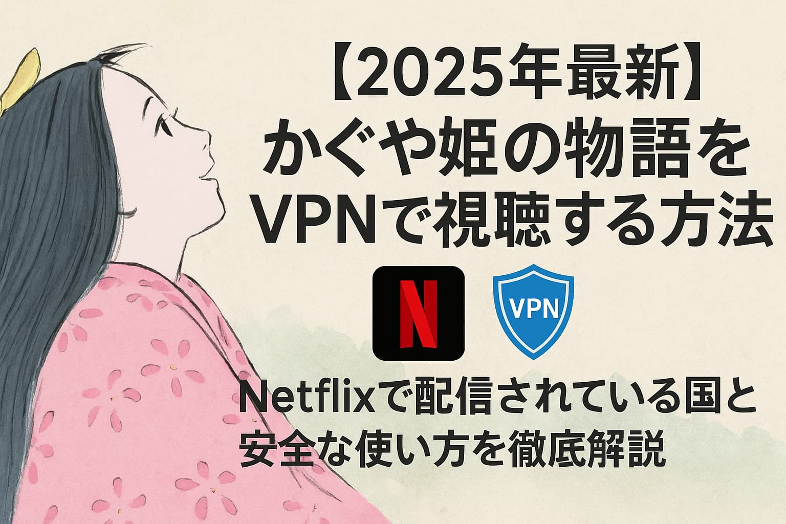 【2025年最新】かぐや姫の物語をVPNで視聴する方法｜Netflixで配信されている国と安全な使い方を徹底解説