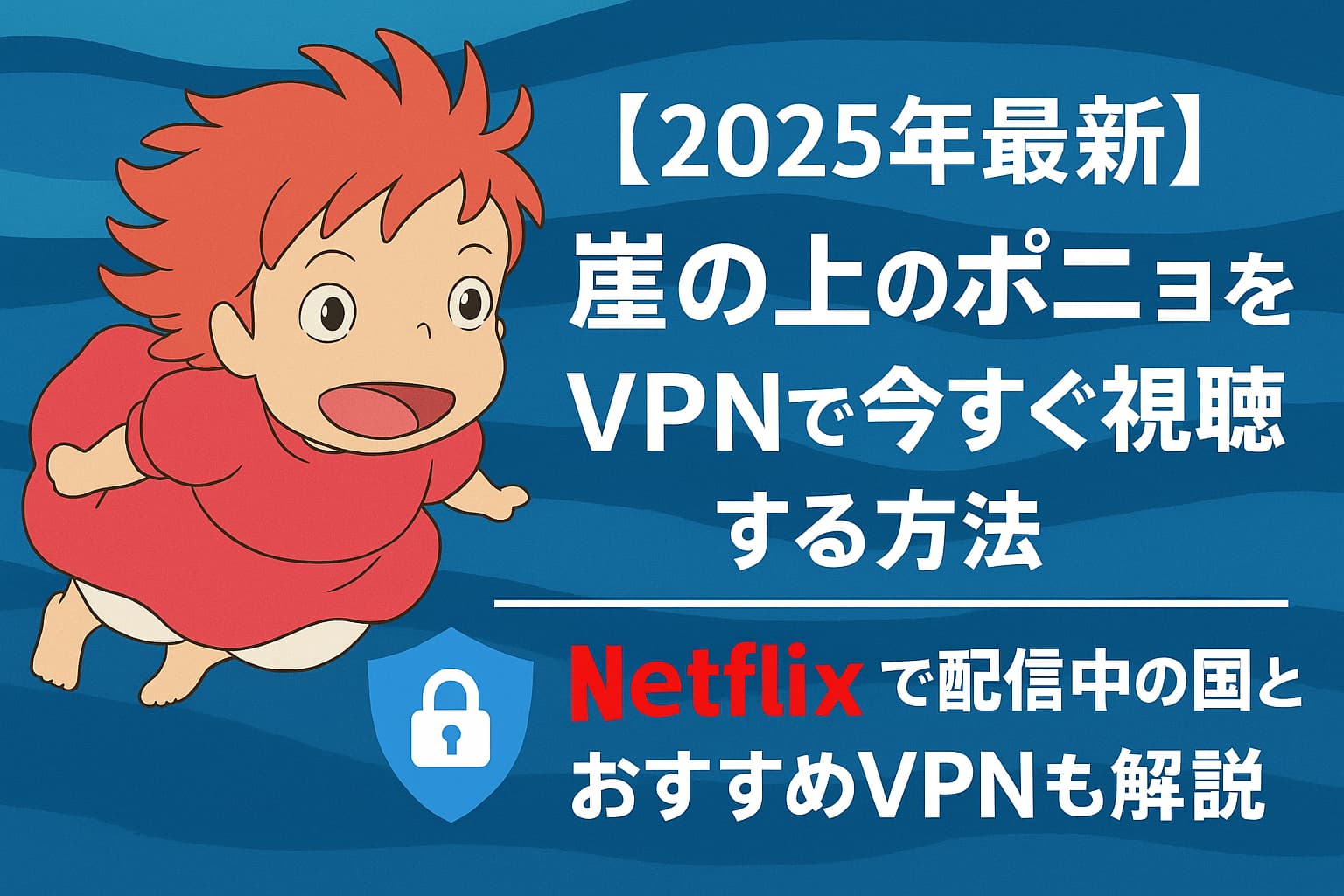 【2025年最新】崖の上のポニョをVPNで今すぐ視聴する方法｜Netflixで配信中の国とおすすめVPNも解説