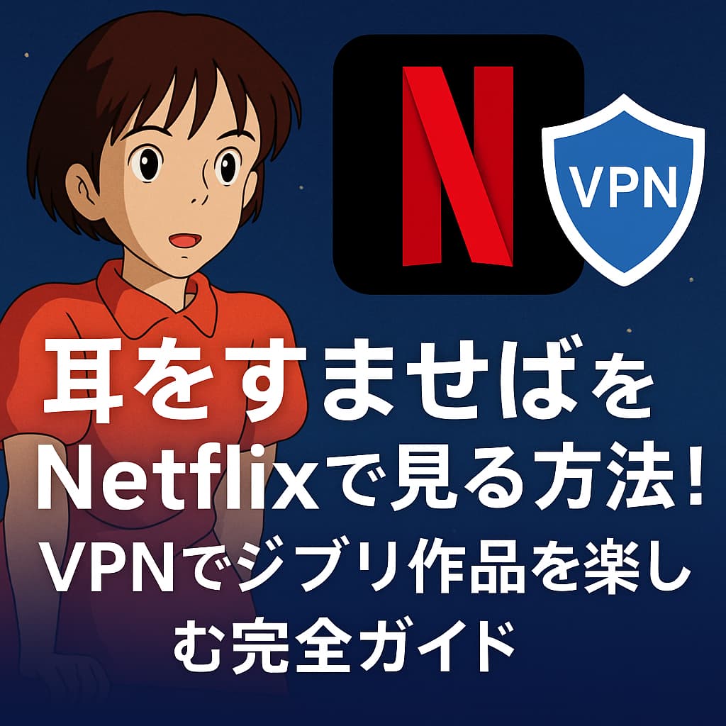 耳をすませばをNetflixで見る方法！VPNでジブリ作品を楽しむ完全ガイド