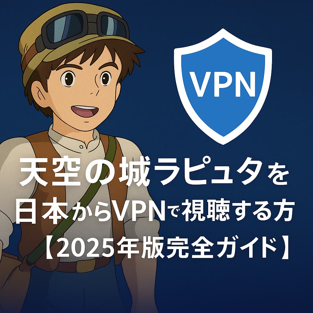 天空の城ラピュタを日本からVPNで視聴する方法【2025年版完全ガイド】