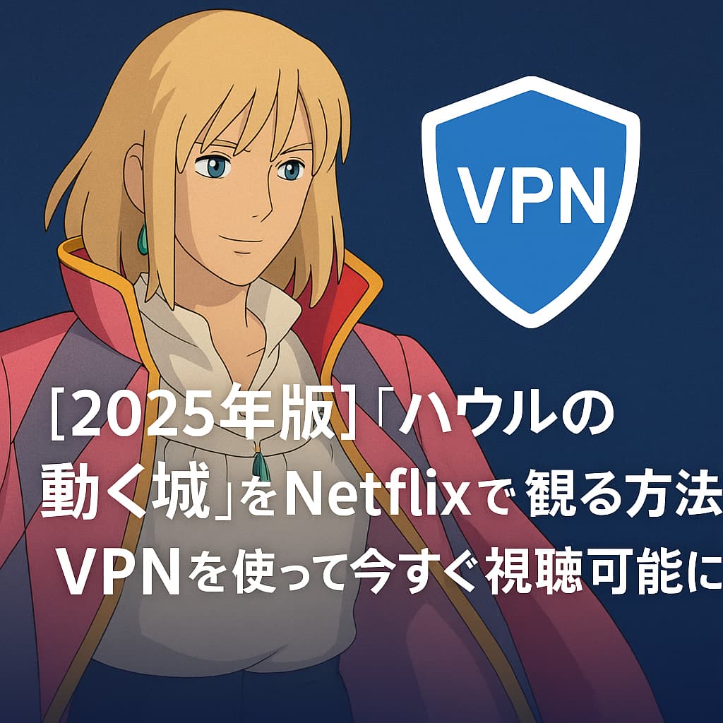 2025年版】『ハウルの動く城』をNetflixで観る方法｜VPNを使って今すぐ視聴可能に！