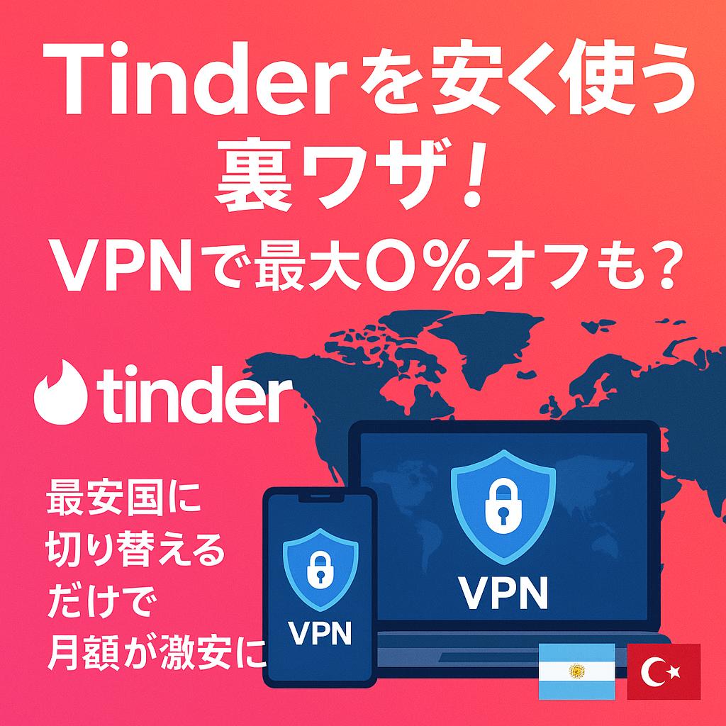 【知らないと損！】VPNでTinderを安く使う裏技！お得な国と絶対選ぶべきVPN