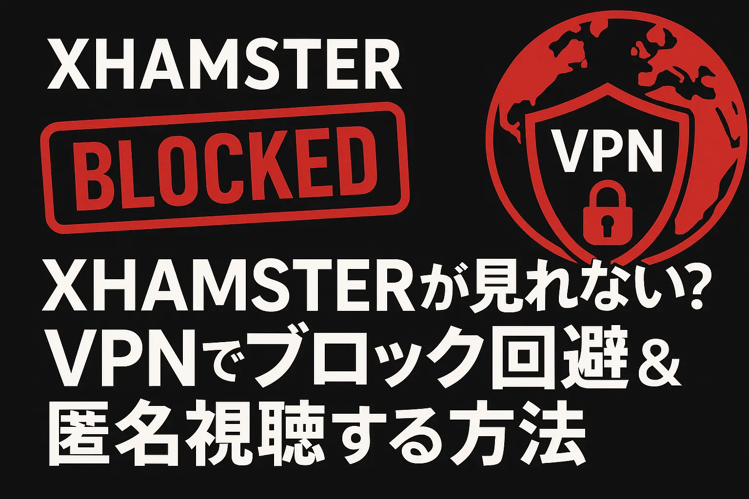 XHAMSTERが見れない？VPNでブロック回避＆匿名視聴する方法とおすすめサービス
