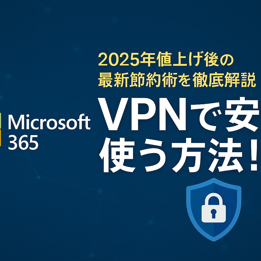 Microsoft 365をVPNで安く使う方法！2025年値上げ後の最新節約術を徹底解説