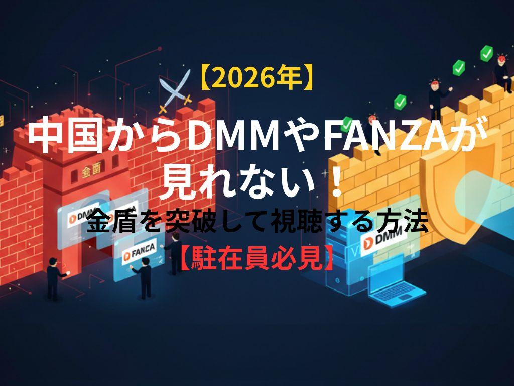【2026年】中国からDMMやFANZAが見れない！金盾を突破して視聴する方法【駐在員必見】