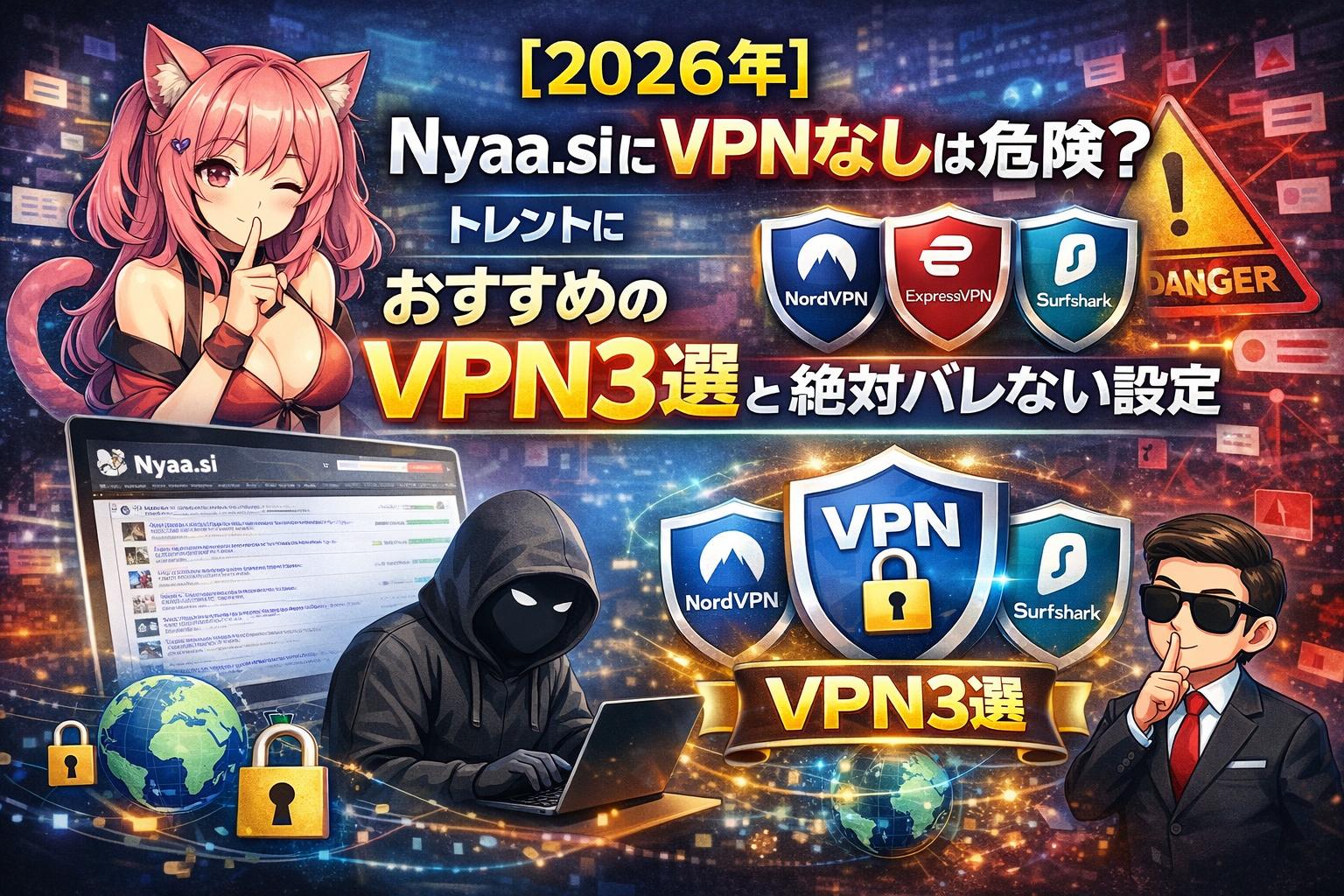 【2026年】Nyaa.siにVPNなしは危険？トレントにおすすめのVPN3選と絶対バレない設定