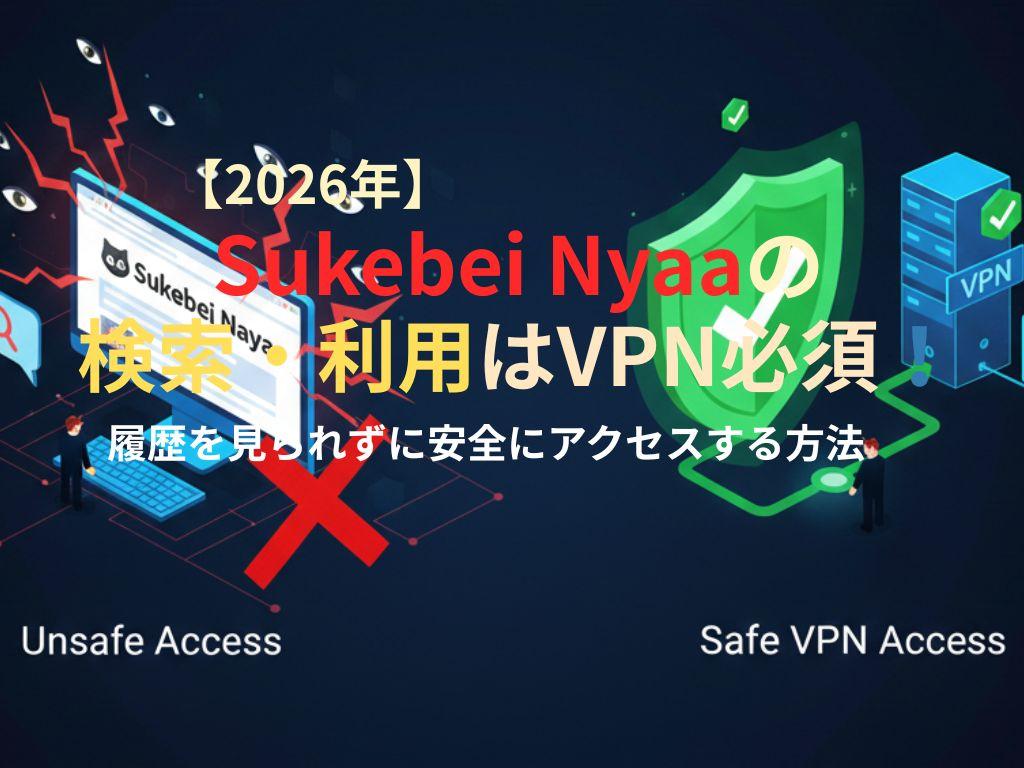 【2026年】Sukebei Nyaaの検索・利用はVPN必須！履歴を見られずに安全にアクセスする方法
