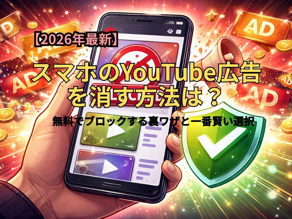 【2026年最新】スマホのYouTube広告を消す方法は？無料でブロックする裏ワザと一番賢い選択