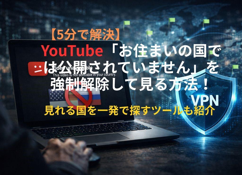【5分で解決】YouTube「お住まいの国では公開されていません」を強制解除して見る方法！見れる国を一発で探すツールも紹介