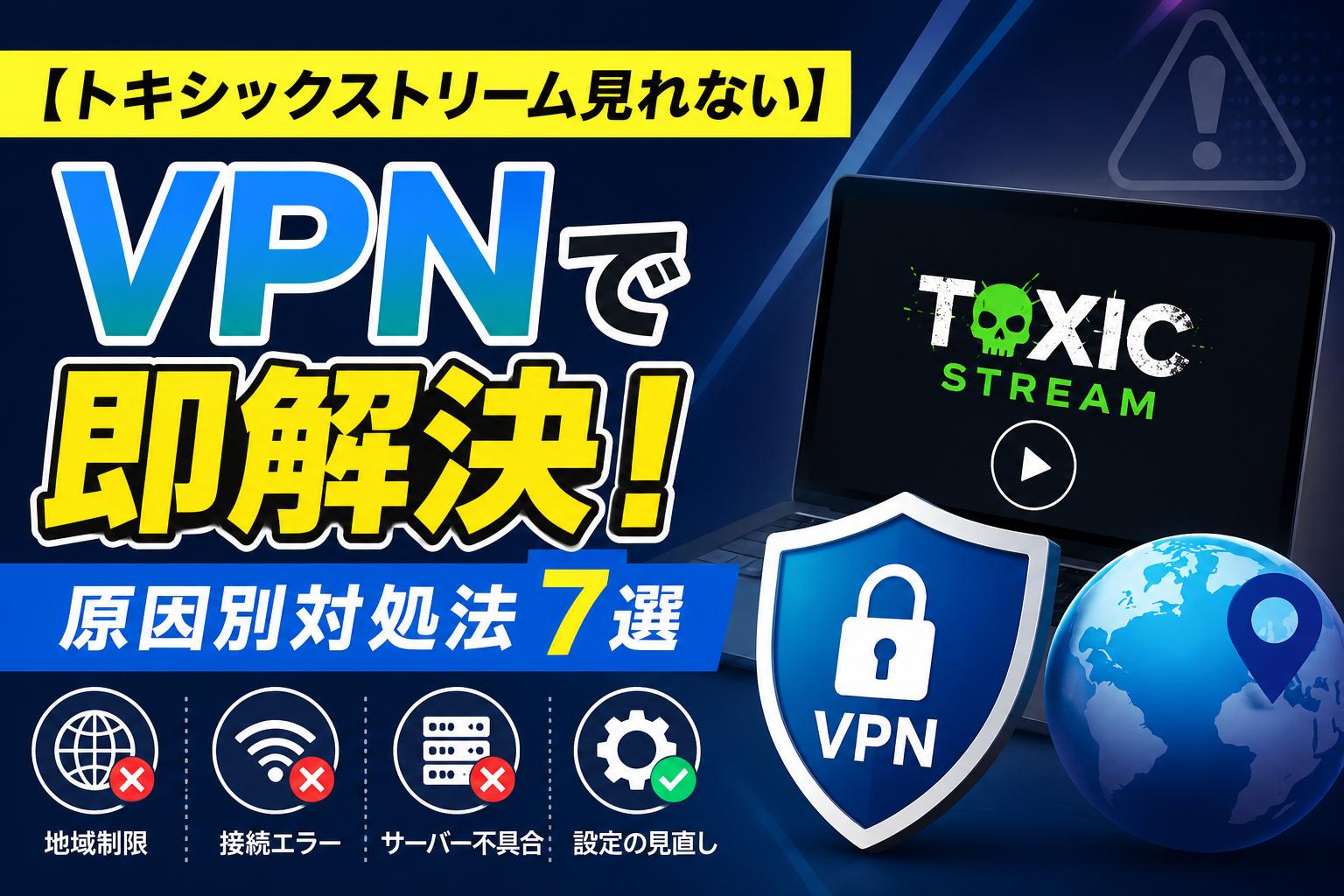 【トキシックストリーム見れない】VPNで即解決！原因別対処法7選